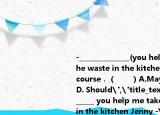 -______________(you help me take out the waste in the kitchen Jenny -Yes of course．（　?。〢.MayB. MustC. CanD. Should