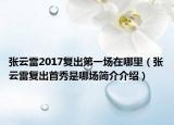 張云雷2017復(fù)出第一場在哪里（張云雷復(fù)出首秀是哪場簡介介紹）