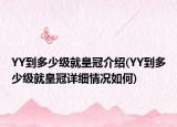 YY到多少級就皇冠介紹(YY到多少級就皇冠詳細(xì)情況如何)