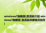 windows7旗艦版(激活碼介紹 windows7旗艦版 激活碼詳細情況如何)