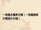 一包煙大概多少根（一包煙有多少根簡介介紹）