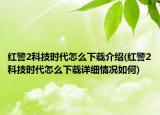 紅警2科技時代怎么下載介紹(紅警2科技時代怎么下載詳細情況如何)