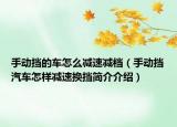 手動(dòng)擋的車怎么減速減檔（手動(dòng)擋汽車怎樣減速換擋簡介介紹）