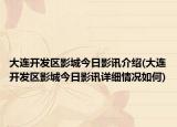 大連開(kāi)發(fā)區(qū)影城今日影訊介紹(大連開(kāi)發(fā)區(qū)影城今日影訊詳細(xì)情況如何)