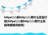 https\\和http\\有什么區(qū)別介紹(https\\和http\\有什么區(qū)別詳細情況如何)