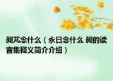 昶芃念什么（永日念什么 昶的讀音集釋義簡(jiǎn)介介紹）