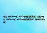 電影《長(zhǎng)江一號(hào)》中袁老師的扮演者》介紹(電影《長(zhǎng)江一號(hào)》中袁老師的扮演者》詳細(xì)情況如何)