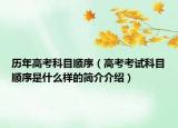 歷年高考科目順序（高考考試科目順序是什么樣的簡(jiǎn)介介紹）