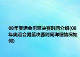 08年奧運(yùn)會(huì)男籃決賽時(shí)間介紹(08年奧運(yùn)會(huì)男籃決賽時(shí)間詳細(xì)情況如何)