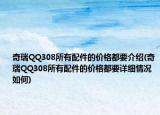 奇瑞QQ308所有配件的價(jià)格都要介紹(奇瑞QQ308所有配件的價(jià)格都要詳細(xì)情況如何)