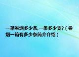 一箱卷煙多少條,一條多少支?（卷煙一箱有多少條簡介介紹）