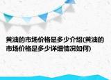黃油的市場(chǎng)價(jià)格是多少介紹(黃油的市場(chǎng)價(jià)格是多少詳細(xì)情況如何)