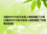 馬航MH370會(huì)不會(huì)有人僥幸逃脫了介紹(馬航MH370會(huì)不會(huì)有人僥幸逃脫了詳細(xì)情況如何)