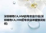 深圳哪有CA,HM的專賣店介紹(深圳哪有CA,HM的專賣店詳細(xì)情況如何)