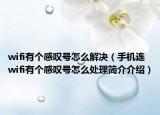 wifi有個(gè)感嘆號(hào)怎么解決（手機(jī)連wifi有個(gè)感嘆號(hào)怎么處理簡介介紹）
