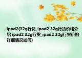 ipad2(32g行貨_ipad2 32g行貨價(jià)格介紹 ipad2 32g行貨_ipad2 32g行貨價(jià)格詳細(xì)情況如何)