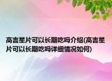 高吉星片可以長期吃嗎介紹(高吉星片可以長期吃嗎詳細情況如何)