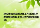 理發(fā)師如何在網(wǎng)上找工作?介紹(理發(fā)師如何在網(wǎng)上找工作?詳細(xì)情況如何)