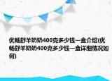 優(yōu)暢舒羊奶奶400克多少錢一盒介紹(優(yōu)暢舒羊奶奶400克多少錢一盒詳細(xì)情況如何)