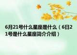 6月21號什么星座是什么（6日21號是什么星座簡介介紹）