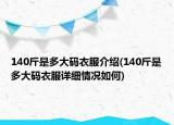 140斤是多大碼衣服介紹(140斤是多大碼衣服詳細情況如何)