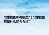 北京的別稱有哪些?（北京的別稱是什么簡介介紹）