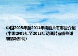 中國(guó)2005年至2013年動(dòng)畫(huà)片有哪些介紹(中國(guó)2005年至2013年動(dòng)畫(huà)片有哪些詳細(xì)情況如何)