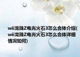 wii龍珠Z電光火石3怎么合體介紹(wii龍珠Z電光火石3怎么合體詳細情況如何)