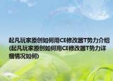 起凡玩家原創(chuàng)如何用CE修改器T勢力介紹(起凡玩家原創(chuàng)如何用CE修改器T勢力詳細情況如何)