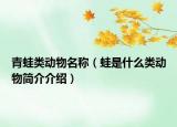 青蛙類動(dòng)物名稱（蛙是什么類動(dòng)物簡(jiǎn)介介紹）