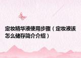 定妝精華液使用步驟（定妝液該怎么儲(chǔ)存簡(jiǎn)介介紹）