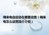 嗨來(lái)電自啟動(dòng)在哪里設(shè)置（嗨來(lái)電怎么設(shè)置簡(jiǎn)介介紹）