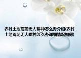 農(nóng)村土地荒蕪無(wú)人耕種怎么辦介紹(農(nóng)村土地荒蕪無(wú)人耕種怎么辦詳細(xì)情況如何)