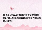 被子是1.8x2.0的被套應(yīng)該要多大的介紹(被子是1.8x2.0的被套應(yīng)該要多大的詳細(xì)情況如何)
