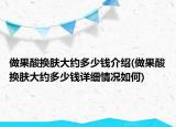 做果酸換膚大約多少錢介紹(做果酸換膚大約多少錢詳細情況如何)