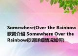 Somewhere(Over the Rainbow歌詞介紹 Somewhere Over the Rainbow歌詞詳細(xì)情況如何)