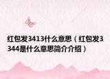 紅包發(fā)3413什么意思（紅包發(fā)3344是什么意思簡(jiǎn)介介紹）