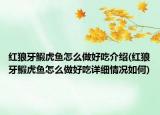 紅狼牙鰕虎魚(yú)怎么做好吃介紹(紅狼牙鰕虎魚(yú)怎么做好吃詳細(xì)情況如何)