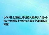 小米3什么時(shí)候上市價(jià)位大概多少介紹(小米3什么時(shí)候上市價(jià)位大概多少詳細(xì)情況如何)