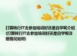 打算轉(zhuǎn)行IT去參加培訓(xùn)好還是自學(xué)呢介紹(打算轉(zhuǎn)行IT去參加培訓(xùn)好還是自學(xué)呢詳細(xì)情況如何)