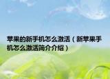 蘋果的新手機(jī)怎么激活（新蘋果手機(jī)怎么激活簡介介紹）
