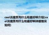csol炎魔系列什么槍最好啊介紹(csol炎魔系列什么槍最好啊詳細(xì)情況如何)