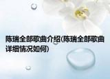 陳瑞全部歌曲介紹(陳瑞全部歌曲詳細(xì)情況如何)