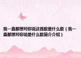 我一直都想對(duì)你說這首歌是什么歌（我一直都想對(duì)你說是什么歌簡介介紹）