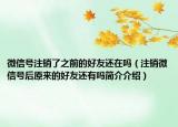 微信號(hào)注銷(xiāo)了之前的好友還在嗎（注銷(xiāo)微信號(hào)后原來(lái)的好友還有嗎簡(jiǎn)介介紹）