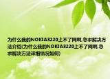 為什么我的NOKIA3220上不了網(wǎng)啊,急求解決方法介紹(為什么我的NOKIA3220上不了網(wǎng)啊,急求解決方法詳細(xì)情況如何)