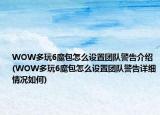 WOW多玩6魔包怎么設(shè)置團(tuán)隊(duì)警告介紹(WOW多玩6魔包怎么設(shè)置團(tuán)隊(duì)警告詳細(xì)情況如何)