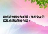 能感動(dòng)挽回女友的話（挽回女友的話讓她感動(dòng)簡(jiǎn)介介紹）