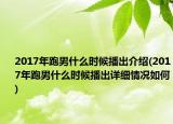 2017年跑男什么時候播出介紹(2017年跑男什么時候播出詳細(xì)情況如何)