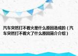 汽車突然打不著火是什么原因造成的（汽車突然打不著火了什么原因簡(jiǎn)介介紹）